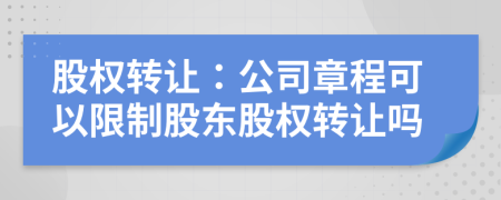 股权转让：公司章程可以限制股东股权转让吗