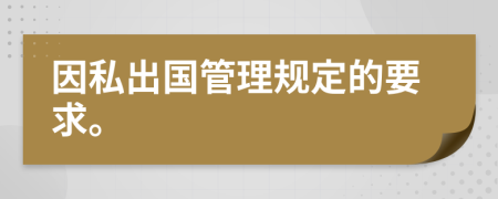 因私出国管理规定的要求。