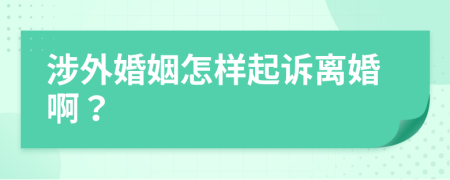 涉外婚姻怎样起诉离婚啊？