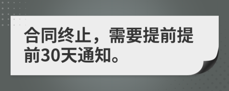 合同终止，需要提前提前30天通知。