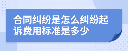 合同纠纷是怎么纠纷起诉费用标准是多少