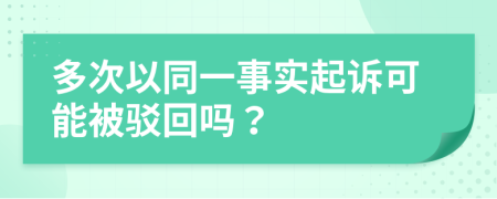 多次以同一事实起诉可能被驳回吗？