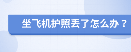 坐飞机护照丢了怎么办？