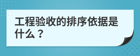 工程验收的排序依据是什么？