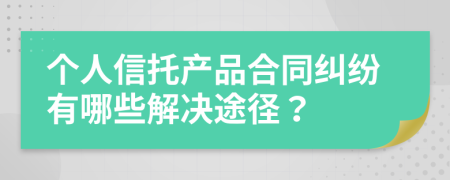 个人信托产品合同纠纷有哪些解决途径？