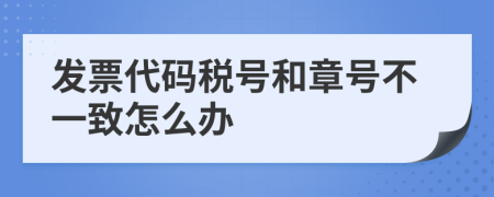 发票代码税号和章号不一致怎么办