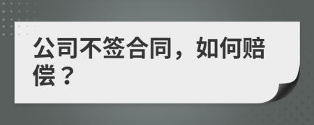 公司不签合同，如何赔偿？