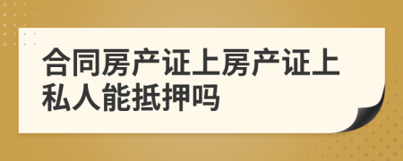合同房产证上房产证上私人能抵押吗
