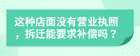 这种店面没有营业执照，拆迁能要求补偿吗？