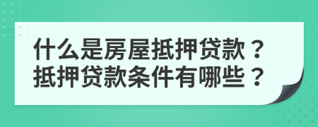 什么是房屋抵押贷款？抵押贷款条件有哪些？
