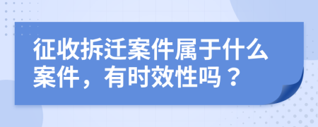 征收拆迁案件属于什么案件，有时效性吗？