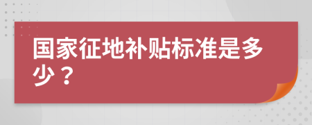 国家征地补贴标准是多少？