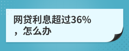 网贷利息超过36% ，怎么办