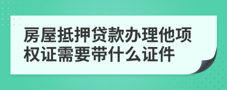 房屋抵押贷款办理他项权证需要带什么证件