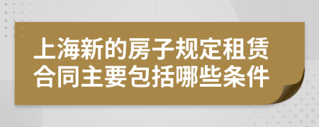 上海新的房子规定租赁合同主要包括哪些条件