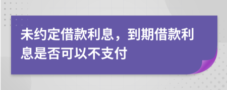 未约定借款利息，到期借款利息是否可以不支付