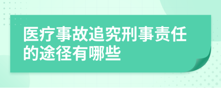 医疗事故追究刑事责任的途径有哪些