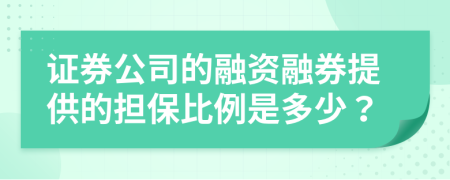 证券公司的融资融券提供的担保比例是多少？