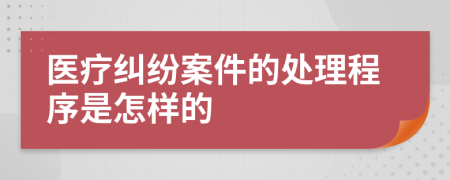 医疗纠纷案件的处理程序是怎样的