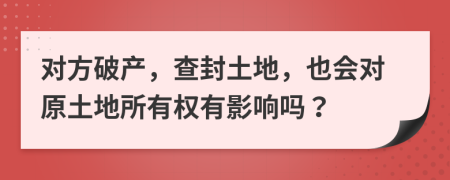 对方破产，查封土地，也会对原土地所有权有影响吗？