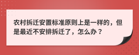 农村拆迁安置标准原则上是一样的，但是最近不安排拆迁了，怎么办？