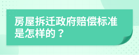 房屋拆迁政府赔偿标准是怎样的？