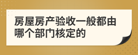 房屋房产验收一般都由哪个部门核定的