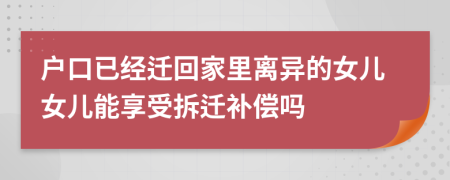 户口已经迁回家里离异的女儿女儿能享受拆迁补偿吗