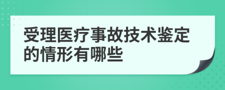 受理医疗事故技术鉴定的情形有哪些