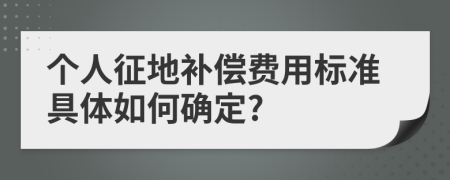 个人征地补偿费用标准具体如何确定?