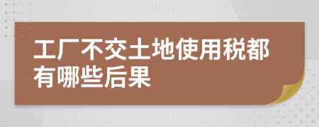 工厂不交土地使用税都有哪些后果