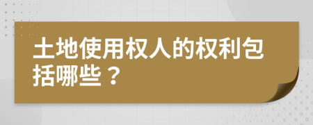 土地使用权人的权利包括哪些？