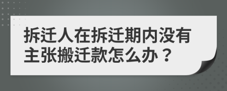 拆迁人在拆迁期内没有主张搬迁款怎么办？