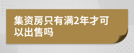 集资房只有满2年才可以出售吗