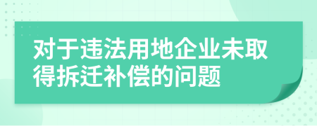 对于违法用地企业未取得拆迁补偿的问题