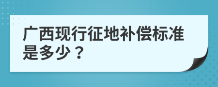 广西现行征地补偿标准是多少？