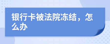 银行卡被法院冻结，怎么办