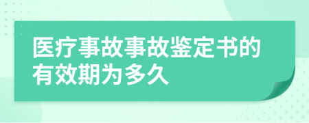 医疗事故事故鉴定书的有效期为多久