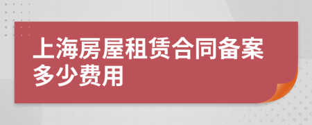 上海房屋租赁合同备案多少费用