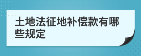 土地法征地补偿款有哪些规定