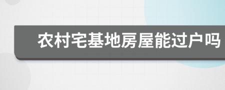 农村宅基地房屋能过户吗