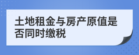 土地租金与房产原值是否同时缴税