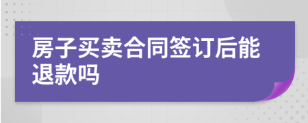 房子买卖合同签订后能退款吗