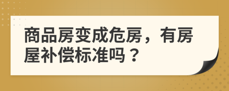 商品房变成危房，有房屋补偿标准吗？