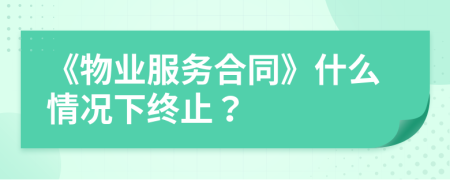 《物业服务合同》什么情况下终止？