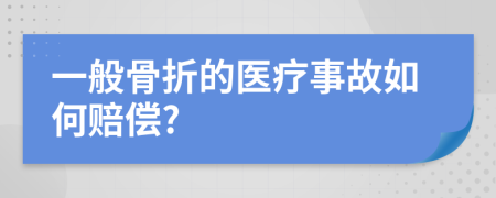 一般骨折的医疗事故如何赔偿?