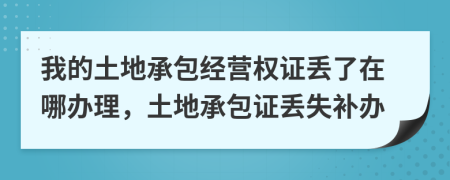 我的土地承包经营权证丢了在哪办理，土地承包证丢失补办