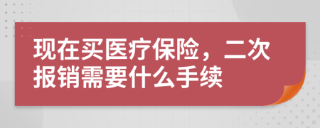 现在买医疗保险，二次报销需要什么手续