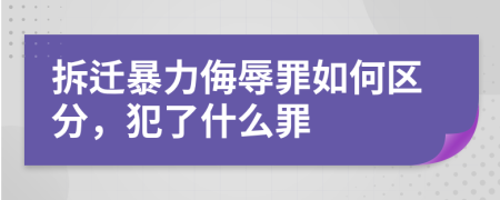 拆迁暴力侮辱罪如何区分，犯了什么罪