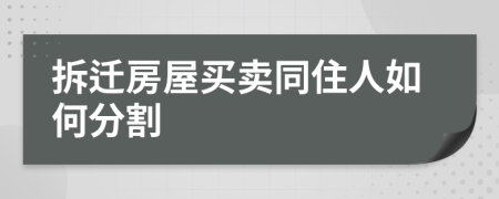 拆迁房屋买卖同住人如何分割